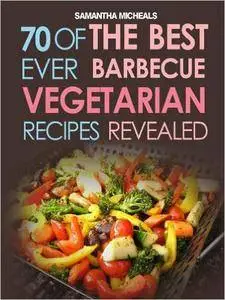 BBQ Recipe: 70 Of The Best Ever Barbecue Vegetarian Recipes...Revealed!