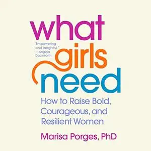 What Girls Need: How to Raise Bold, Courageous, and Resilient Women [Audiobook]