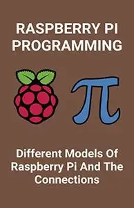 Raspberry Pi Programming: Different Models Of Raspberry Pi And The Connections