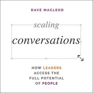 Scaling Conversations: How Leaders Access the Full Potential of People [Audiobook]