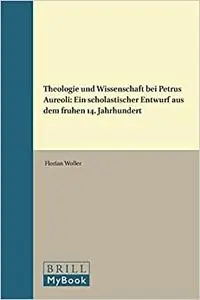 Theologie Und Wissenschaft Bei Petrus Aureoli: Ein Scholastischer Entwurf Aus Dem Frühen 14. Jahrhundert