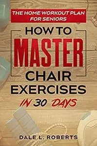 The Home Workout Plan for Seniors: How to Master Chair Exercises in 30 Days