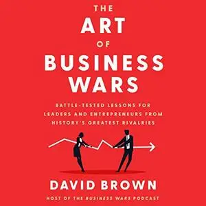 The Art of Business Wars: Battle-Tested Lessons for Leaders and Entrepreneurs from History's Greatest Rivalries [Audiobook]