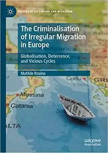 The Criminalisation of Irregular Migration in Europe: Globalisation, Deterrence, and Vicious Cycles