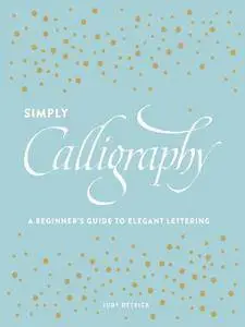 Simply Calligraphy: A Beginner's Guide to Elegant Lettering