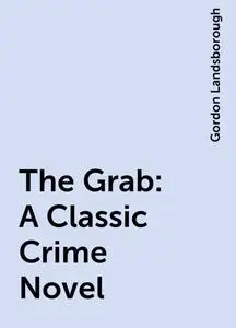 «The Grab: A Classic Crime Novel» by Gordon Landsborough