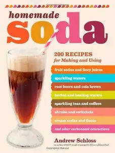 Homemade Soda: 200 Recipes for Making & Using Fruit Sodas & Fizzy Juices, Sparkling Waters, Root Beers & Cola Brews... (repost)