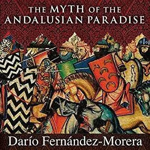 The Myth of the Andalusian Paradise: Muslims, Christians, and Jews under Islamic Rule in Medieval Spain [Audiobook]