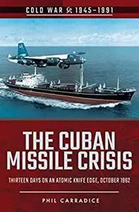 The Cuban Missile Crisis: Thirteen Days on an Atomic Knife Edge, October 1962 (Cold War 1945–1991)