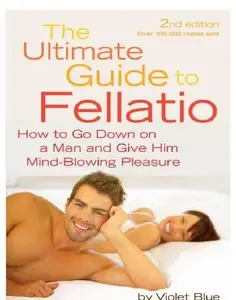 The Ultimate Guide to Fellatio: How to Go Down on a Man and Give Him Mind-Blowing Pleasure