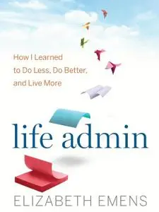 Life Admin: How I Learned to Do Less, Do Better, and Live More