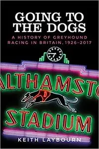 Going to the dogs: A history of greyhound racing in Britain, 1926-2017