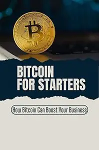 Bitcoin For Starters: How Bitcoin Can Boost Your Business