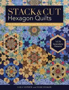 Stack & Cut Hexagon Quilts: Mix & Match 38 Kaleidoscope Blocks & 12 Quilt Settings • New Serendipity Patterns