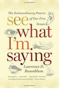 See what I'm saying : the extraordinary powers of our five senses