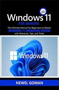 WINDOWS 11 FOR SENIORS: The Ultimate Manual for Beginners to Master Windows 11 Operating System