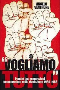 Angelo Ventrone - «Vogliamo tutto». Perché due generazioni hanno creduto nella rivoluzione 1960-1988 (Repost)