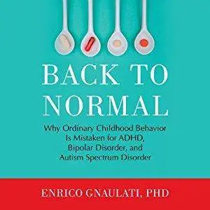 Back to Normal: Why Ordinary Childhood Behavior Is Mistaken for ADHD, Bipolar Disorder and Autism Spectrum Disorder [Audiobook]