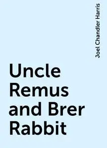 «Uncle Remus and Brer Rabbit» by Joel Chandler Harris