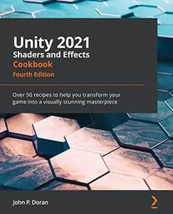 Unity 2021 Shaders and Effects Cookbook: Over 50 recipes to help you transform your game into a visually stunning (repost)