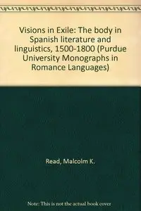 Visions in Exile: The body in Spanish literature and linguistics, 1500-1800 (Purdue University Monographs in Romance Languages)