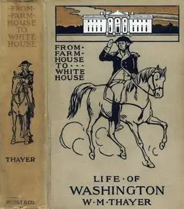 «From Farm House to the White House / The life of George Washington, his boyhood, youth, manhood, / public and private l