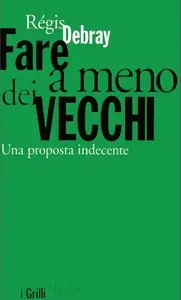 Régis Debray – Fare a meno dei vecchi. Una proposta indecente