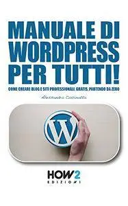 Manuale DI Wordpress Per Tutti!: Come creare Blog e Siti professionali, gratis, partendo da zero