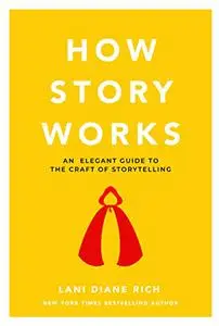 How Story Works: An elegant guide to the craft of storytelling