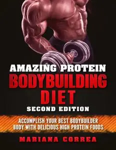 «Amazing Protein Bodybuilding Diet Second Edition – Accomplish Your Best Bodybuilder Body With Delicious High Protein Fo