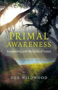 Primal Awareness: Reconnecting With The Spirits Of Nature