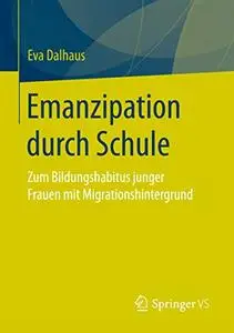 Emanzipation durch Schule: Zum Bildungshabitus junger Frauen mit Migrationshintergrund