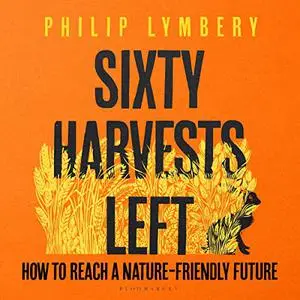 Sixty Harvests Left: How to Reach a Nature-Friendly Future [Audiobook]
