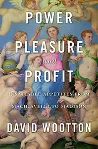 Power, Pleasure, and Profit: Insatiable Appetities from Machiavelli to Madison