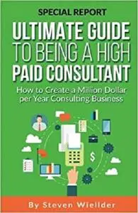 Ultimate Guide To Being a High Paid Consultant