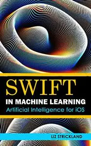 Swift In Machine Learning: Artificial Intelligence for iOS