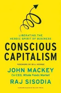 Conscious Capitalism: Liberating the Heroic Spirit of Business