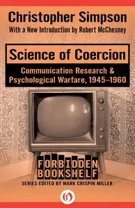 Science of Coercion: Communication Research & Psychological Warfare, 1945–1960 (Forbidden Bookshelf)