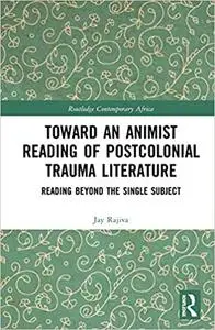 Toward an Animist Reading of Postcolonial Trauma Literature: Reading Beyond the Single Subject