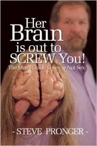 Her Brain Is Out To Screw You: The Men's Guide To Sex or Not Sex
