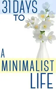 31 Days To A Minimalist Life: How To Live With Less, Downsize, And Get More Fulfillment From Life (repost)