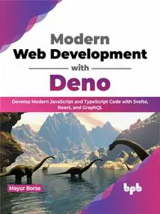 Modern Web Development with Deno: Develop Modern JavaScript and TypeScript Code with Svelte, React and GraphQL