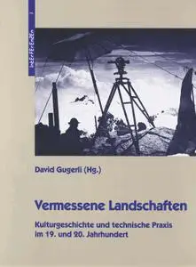 Vermessene Landschaften: Kulturgeschichte und technische Praxis im 19. und 20 Jahrhundert