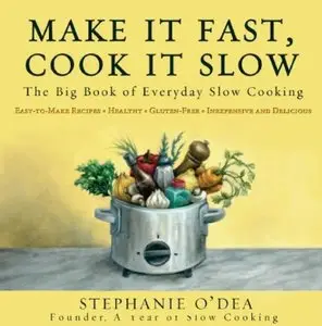 Make It Fast, Cook It Slow: The Big Book of Everyday Slow Cooking (Repost)