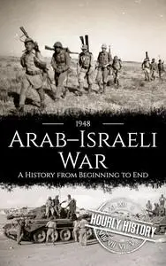 1948 Arab-Israeli War: A History from Beginning to End (Palestine Israeli Conflict)