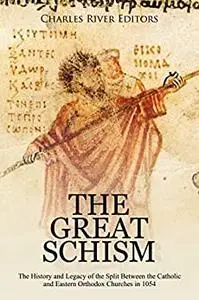The Great Schism: The History and Legacy of the Split Between the Catholic and Eastern Orthodox Churches in 1054