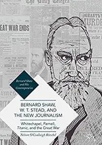 Bernard Shaw, W. T. Stead, and the New Journalism: Whitechapel, Parnell, Titanic, and the Great War [Repost]