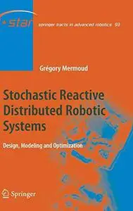 Stochastic Reactive Distributed Robotic Systems: Design, Modeling and Optimization