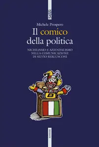 Michele Prospero - Il comico della politica. Nichilismo e aziendalismo nella comunicazione di Silvio Berlusconi