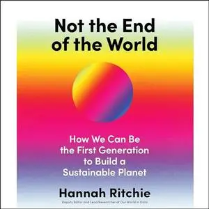 Not the End of the World: How We Can Be the First Generation to Build a Sustainable Planet [Audiobook]